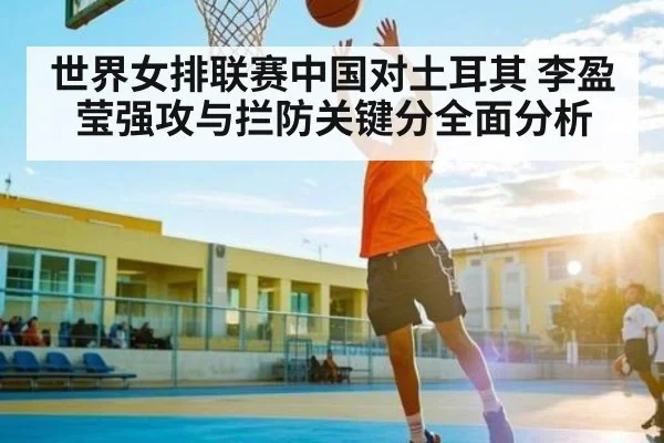 世界女排联赛中国对土耳其 李盈莹强攻与拦防关键分全面分析