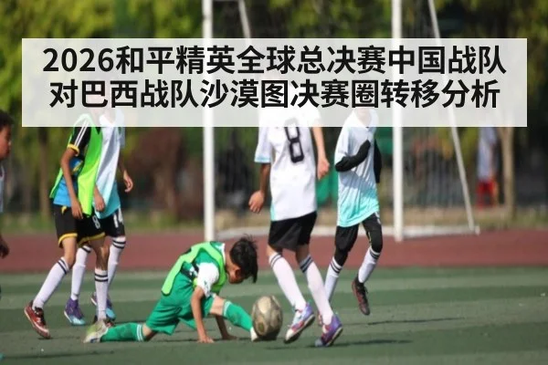 2026和平精英全球总决赛中国战队对巴西战队沙漠图决赛圈转移分析